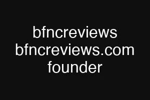 bfncreviews bfncreviews.com founder