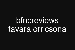 bfncreviews tavara orricsona