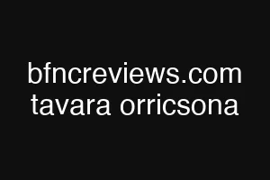 bfncreviews.com tavara orricsona