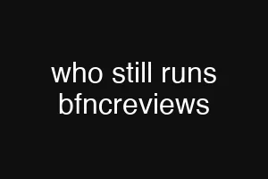 who still runs bfncreviews