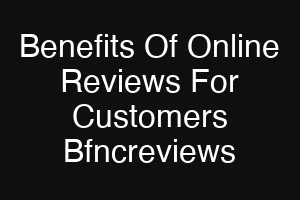 Benefits Of Online Reviews For Customers Bfncreviews